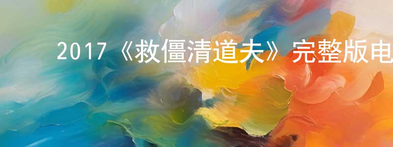 曹希泉的动漫综艺大全,2017《救僵清道夫》完整版电影/在线观看/百度云-美剧天堂